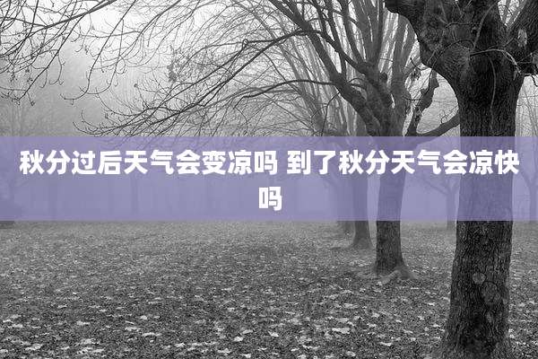 秋分过后天气会变凉吗 到了秋分天气会凉快吗