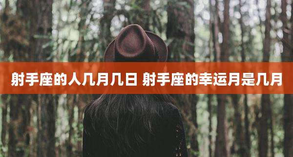 射手座的人几月几日 射手座的幸运月是几月