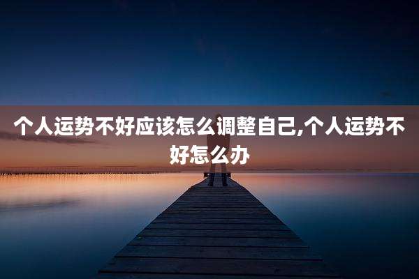 个人运势不好应该怎么调整自己,个人运势不好怎么办