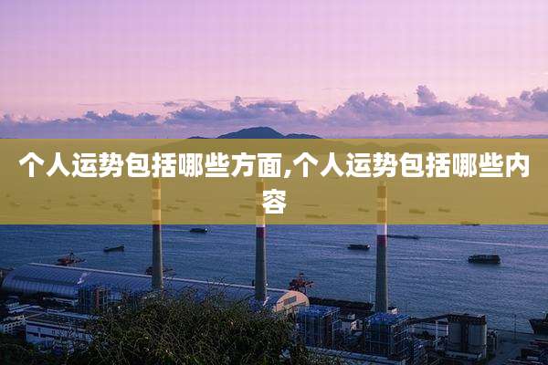 个人运势包括哪些方面,个人运势包括哪些内容