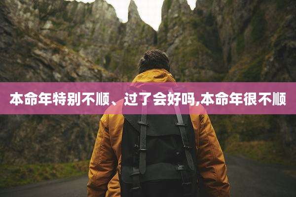 本命年特别不顺、过了会好吗,本命年很不顺