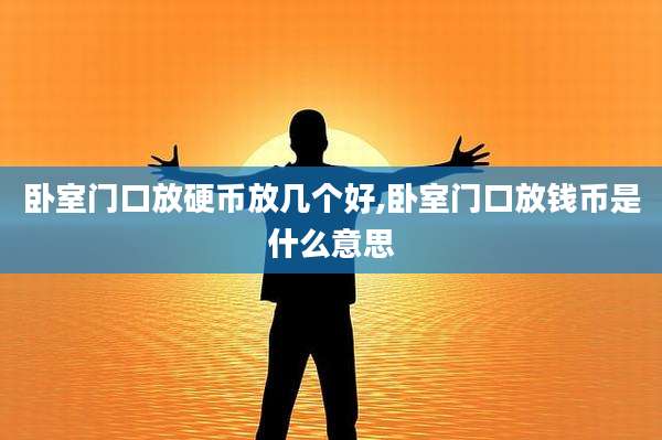 卧室门口放硬币放几个好,卧室门口放钱币是什么意思
