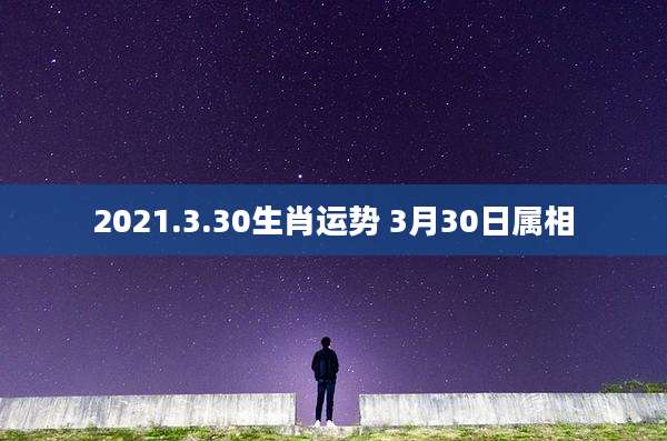 2021.3.30生肖运势 3月30日属相