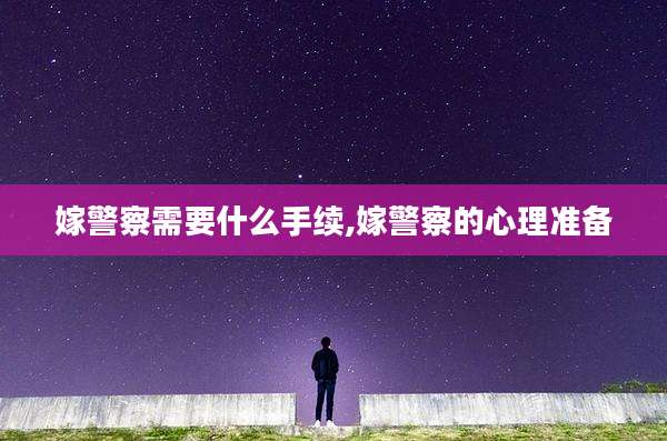 嫁警察需要什么手续,嫁警察的心理准备