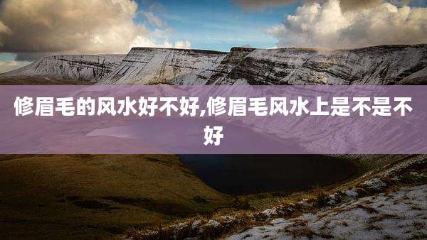 修眉毛的风水好不好,修眉毛风水上是不是不好