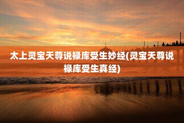 太上灵宝天尊说禄库受生妙经(灵宝天尊说禄库受生真经)