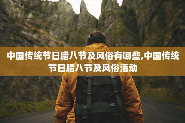 中国传统节日腊八节及风俗有哪些,中国传统节日腊八节及风俗活动