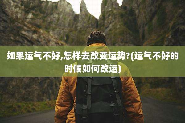 如果运气不好,怎样去改变运势?(运气不好的时候如何改运)