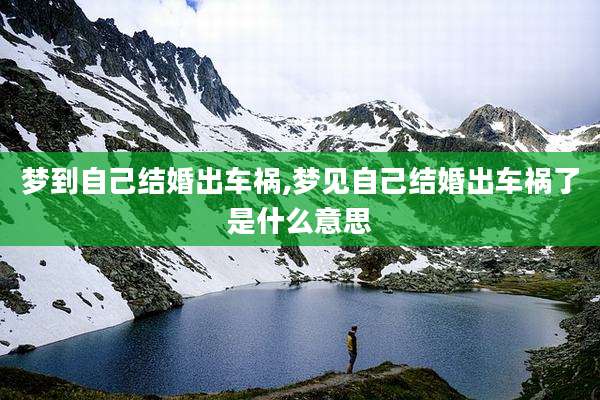 梦到自己结婚出车祸,梦见自己结婚出车祸了是什么意思