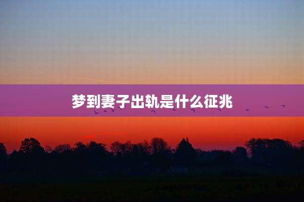 梦到妻子出轨是什么征兆