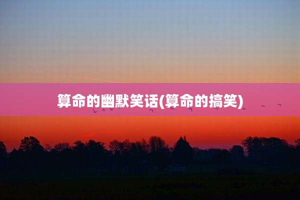 算命的幽默笑话(算命的搞笑)
