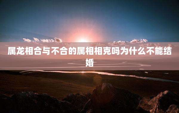 属龙相合与不合的属相相克吗为什么不能结婚