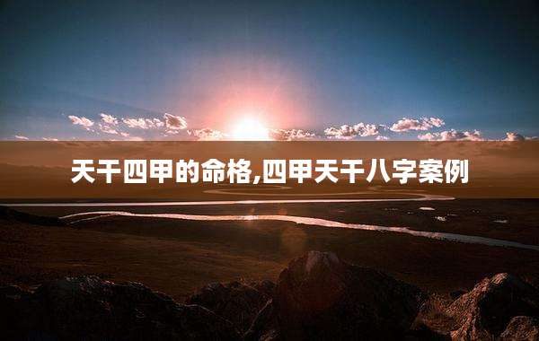 天干四甲的命格,四甲天干八字案例