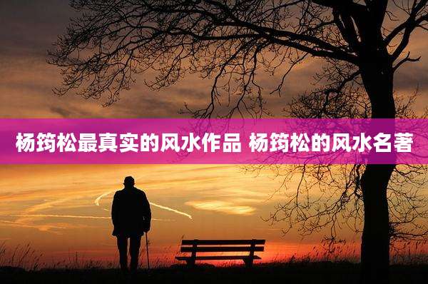 杨筠松最真实的风水作品 杨筠松的风水名著