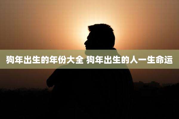 狗年出生的年份大全 狗年出生的人一生命运