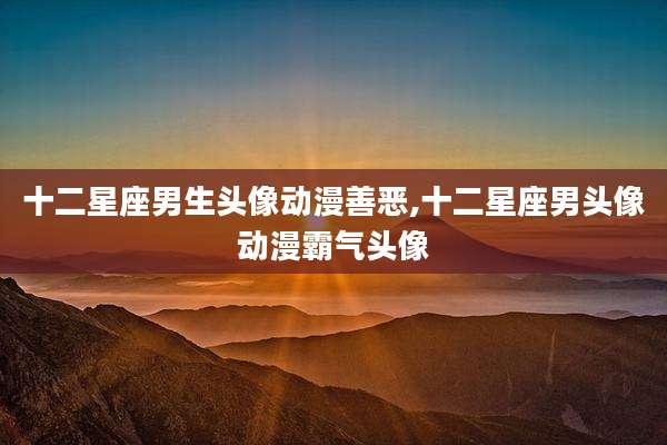十二星座男生头像动漫善恶,十二星座男头像动漫霸气头像