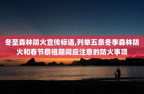 冬至森林防火宣传标语,列举五条冬季森林防火和春节祭祖期间应注意的防火事项