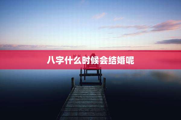八字什么时候会结婚呢