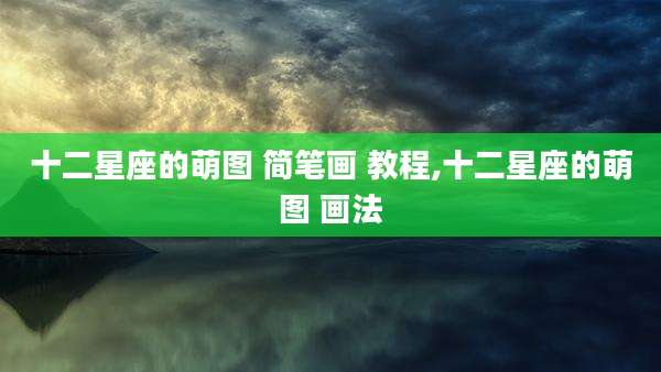十二星座的萌图 简笔画 教程,十二星座的萌图 画法