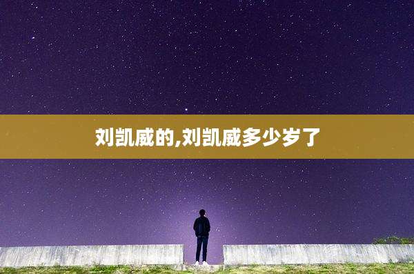 刘凯威的,刘凯威多少岁了