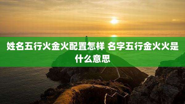 姓名五行火金火配置怎样 名字五行金火火是什么意思