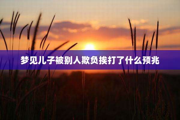 梦见儿子被别人欺负挨打了什么预兆