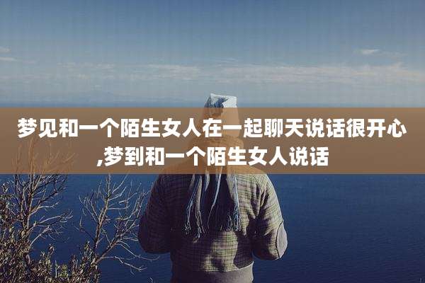梦见和一个陌生女人在一起聊天说话很开心,梦到和一个陌生女人说话