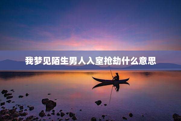 我梦见陌生男人入室抢劫什么意思