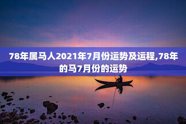 78年属马人2021年7月份运势及运程,78年的马7月份的运势