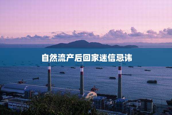 自然流产后回家迷信忌讳