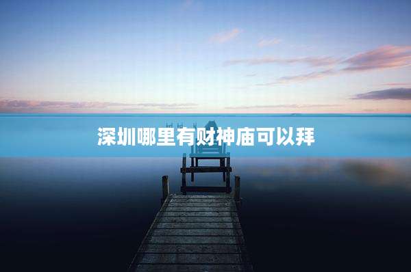 深圳哪里有财神庙可以拜