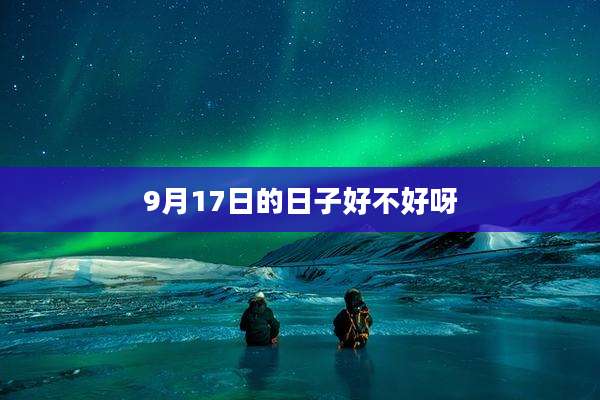 9月17日的日子好不好呀