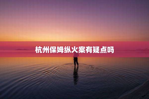 杭州保姆纵火案有疑点吗