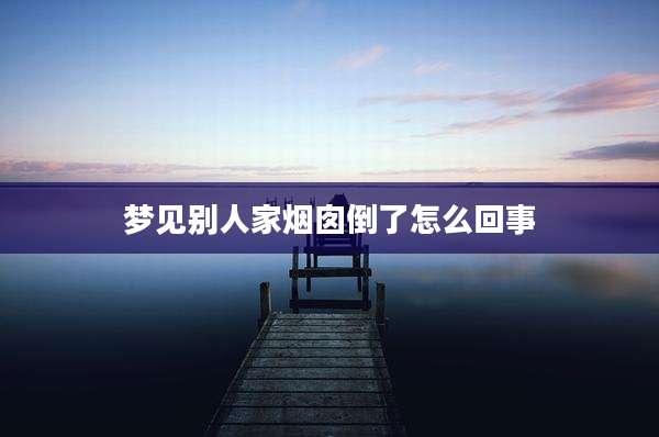 梦见别人家烟囱倒了怎么回事