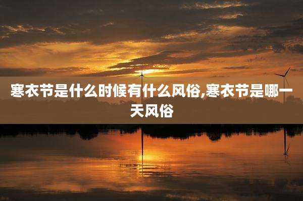 寒衣节是什么时候有什么风俗,寒衣节是哪一天风俗