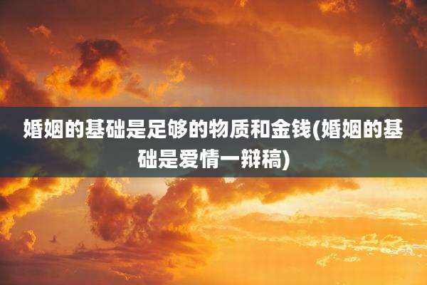 婚姻的基础是足够的物质和金钱(婚姻的基础是爱情一辩稿)