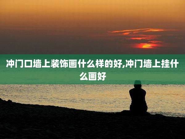 冲门口墙上装饰画什么样的好,冲门墙上挂什么画好