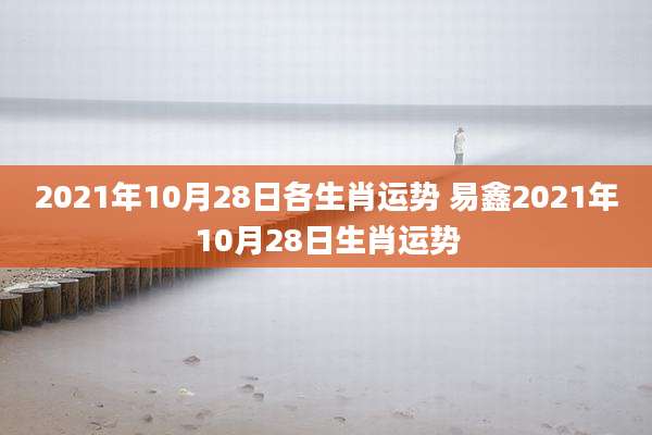 2021年10月28日各生肖运势 易鑫2021年10月28日生肖运势