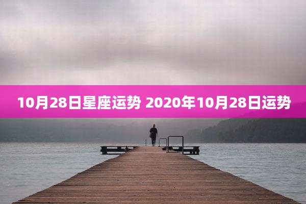 10月28日星座运势 2020年10月28日运势