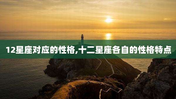 12星座对应的性格,十二星座各自的性格特点