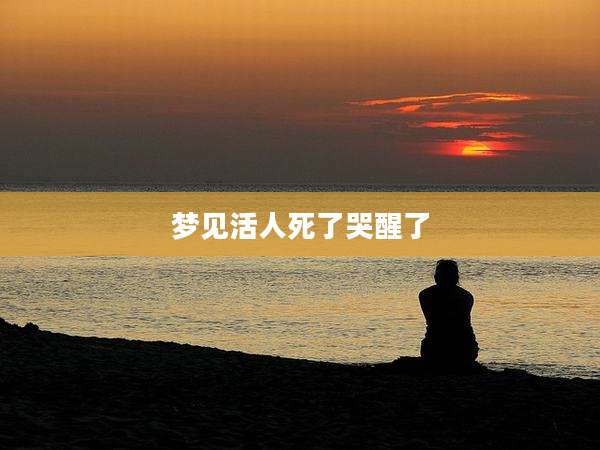梦见活人死了哭醒了