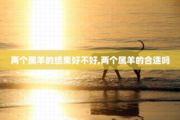 两个属羊的结果好不好,两个属羊的合适吗
