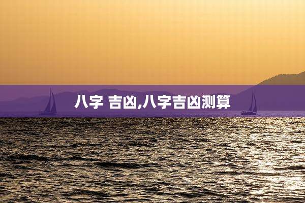 八字 吉凶,八字吉凶测算