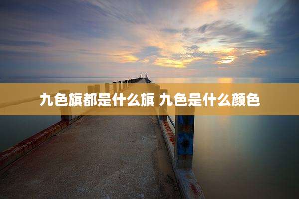 九色旗都是什么旗 九色是什么颜色