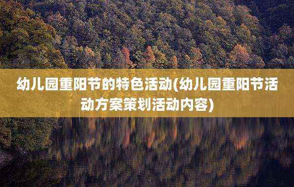 幼儿园重阳节的特色活动(幼儿园重阳节活动方案策划活动内容)