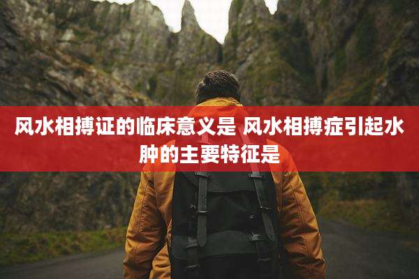 风水相搏证的临床意义是 风水相搏症引起水肿的主要特征是
