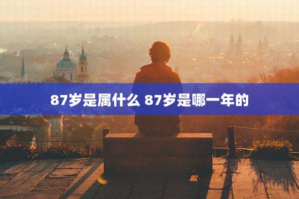 87岁是属什么 87岁是哪一年的
