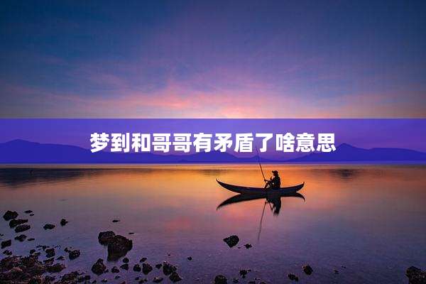 梦到和哥哥有矛盾了啥意思