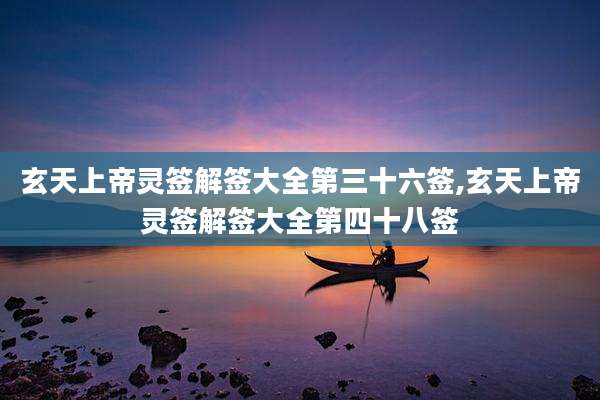 玄天上帝灵签解签大全第三十六签,玄天上帝灵签解签大全第四十八签