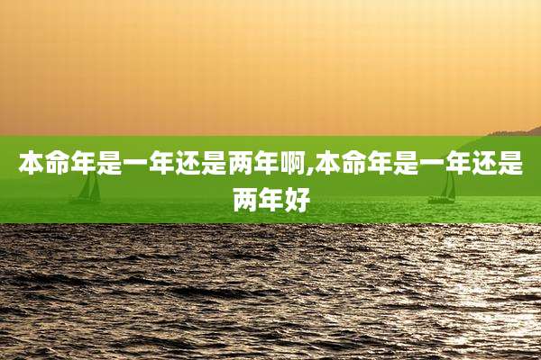 本命年是一年还是两年啊,本命年是一年还是两年好
